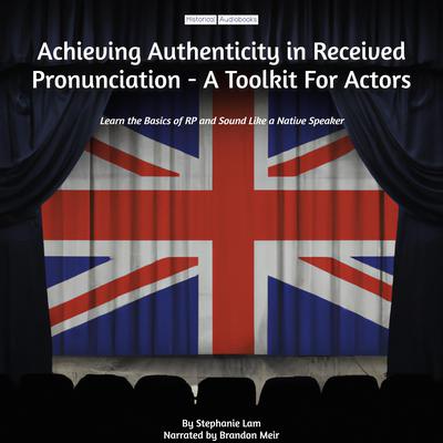 Achieving Authenticity in Received Pronunciation - A Toolkit For Actors by Stephanie Lam audiobook
