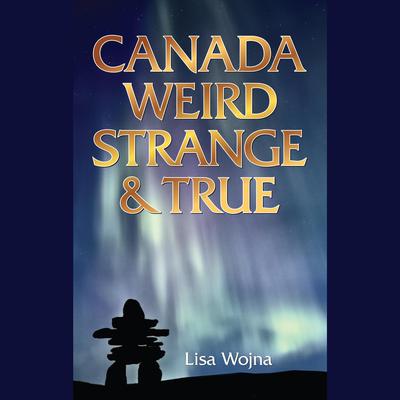 Canada, Weird Strange and True by Lisa Wojna audiobook
