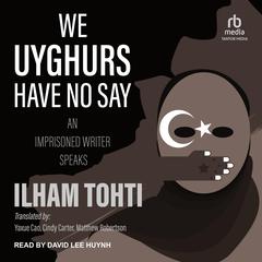 We Uyghurs Have No Say by Ilham Tohti audiobook