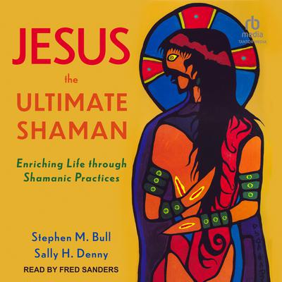 Jesus, the Ultimate Shaman by Stephen M. Bull audiobook