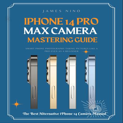 iPhone 14 Pro Max Camera Mastering Guide by James Nino audiobook