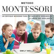 Método Montessori. Un enfoque moderno para estimular el desarrollo de niños de 6 años en adelante by  Emily Wells audiobook