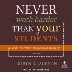 Never Work Harder Than Your Students and Other Principles of Great Teaching, 2nd Edition by Robyn R. Jackson audiobook