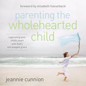 Parenting the Wholehearted Child by  Jeannie Cunnion audiobook