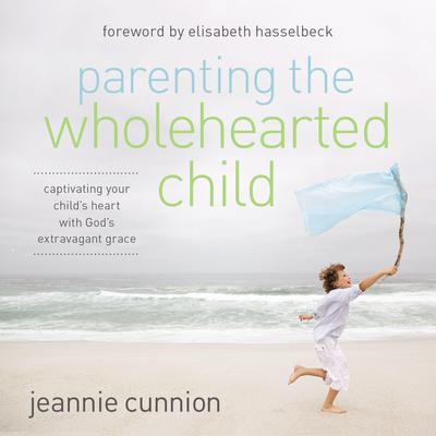 Parenting the Wholehearted Child by Jeannie Cunnion audiobook