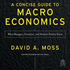 A Concise Guide to Macroeconomics, Second Edition by David A. Moss audiobook