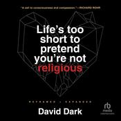 Life's Too Short to Pretend You're Not Religious by  David Dark audiobook