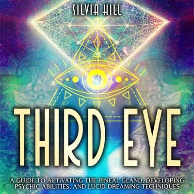 Third Eye: A Guide to Activating the Pineal Gland, Developing Psychic Abilities, and Lucid Dreaming Techniques by Silvia Hill audiobook