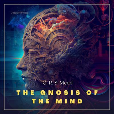 The Gnosis of the Mind by George Robert Stowe Mead audiobook