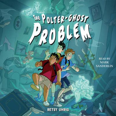 The Polter-Ghost Problem by Betsy Uhrig audiobook