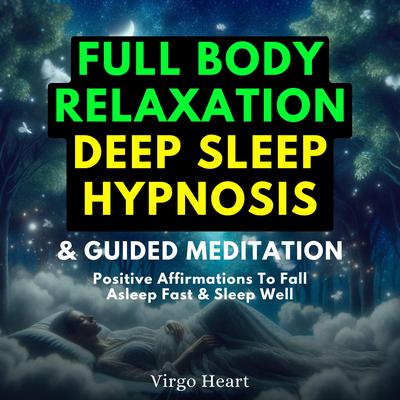 Full Body Relaxation Deep Sleep Hypnosis & Guided Meditation by Virgo Heart audiobook