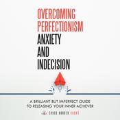 Overcoming Perfectionism, Anxiety and Indecision by  Cross Border Books audiobook
