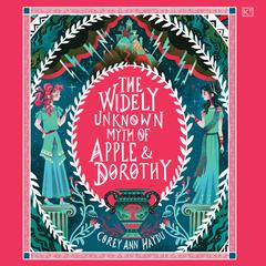 The Widely Unknown Myth of Apple & Dorothy by Corey Ann Haydu audiobook