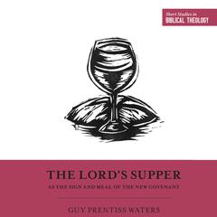 The Lord's Supper as the Sign and Meal of the New Covenant by Guy Prentiss Waters audiobook