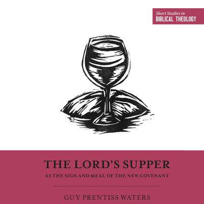 The Lord's Supper as the Sign and Meal of the New Covenant by Guy Prentiss Waters audiobook