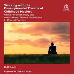 Working with the Developmental Trauma of Childhood Neglect by Ruth Cohn audiobook