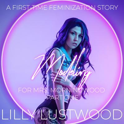 Modeling for Mrs. Morningwood Part One: A First Time Feminization Story by Lilly Lustwood audiobook
