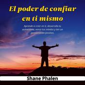 El poder de confiar en ti mismo. Aprende a creer en ti, desarrolla tu autoestima, vence tus miedos y ten un pensamiento positivo. by  Shane Phalen audiobook