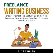 Freelance Writing Business: Discover Smart and Useful Tips on How to Start and Earn Big From Your Own Freelance Writing Business by  Rhys Odillon audiobook