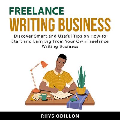 Freelance Writing Business: Discover Smart and Useful Tips on How to Start and Earn Big From Your Own Freelance Writing Business by Rhys Odillon audiobook