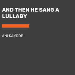 And Then He Sang a Lullaby by Ani Kayode audiobook