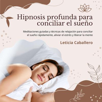 Hipnosis profunda para conciliar el sueño: Meditaciones guiadas y técnicas de relajación para conciliar el sueño rápidamente, aliviar el estrés y liberar la mente by Leticia Caballero audiobook