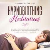 Hypnobirthing Meditations: Relaxation And Mindfulness Techniques For Expectant Mothers To Experience A Natural And Positive Childbirth by  Sandra Peterson audiobook