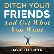 Ditch Your Friends And Get What You Want by  David Fletcher audiobook