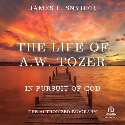 The Life of A.W. Tozer by James L. Snyder audiobook