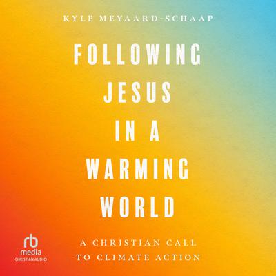 Following Jesus in a Warming World by Kyle Meyaard-Schaap audiobook