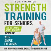 Strength Training for Seniors: The Ultimate Home Workout Program with Simple Exercises for Improving Balance, Energy, and Building Muscle by  Scott Hamrick audiobook