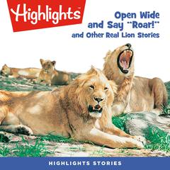 Open Wide and Say Roar and Other Real Lion Stories by Highlights for Children audiobook