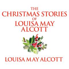 The Christmas Stories of Louisa May Alcott by Louisa May Alcott audiobook