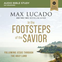In the Footsteps of the Savior: Audio Bible Studies by Max Lucado audiobook