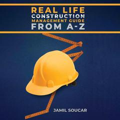 Real Life: Construction Management Guide from A-Z by Jamil Soucar audiobook