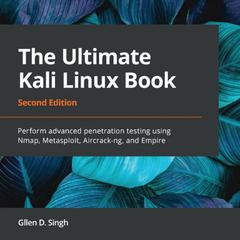 Ultimate Kali Linux Book, Second Edition: Perform advanced penetration testing using Nmap, Metasploit, Aircrack-ng, and Empire by Gllen D. Singh audiobook