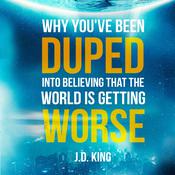 Why You've Been Duped into Believing that the World is Getting Worse by  J.D. King audiobook