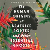 The Human Origins of Beatrice Porter and Other Essential Ghosts by  Soraya Palmer audiobook