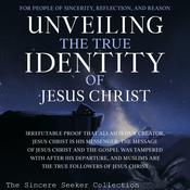 Unveiling The True Identity of Jesus Christ by  The Sincere Seeker Collection audiobook