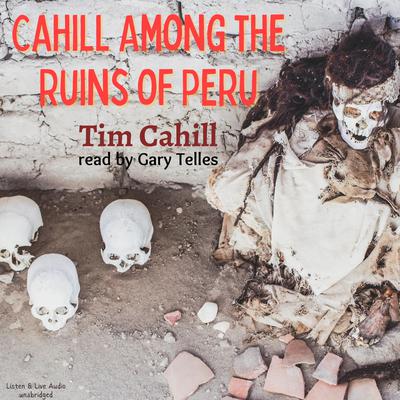 Cahill Among The Ruins of Peru by Tim Cahill audiobook