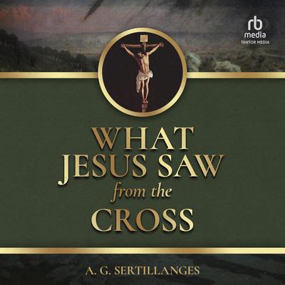 What Jesus Saw from the Cross by A. G. Sertillanges audiobook
