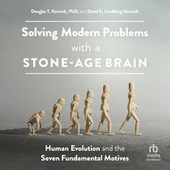 Solving Modern Problems With a Stone-Age Brain by Douglas T. Kenrick, PhD audiobook
