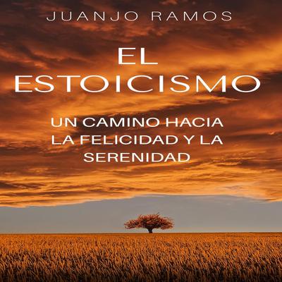El estoicismo: un camino hacia la felicidad y la serenidad by Juanjo Ramos audiobook