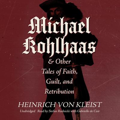 Michael Kohlhaas & Other Tales of Faith, Guilt, and Retribution by Heinrich von Kleist audiobook