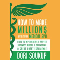 How to Make Millions with Your Medical Spa by Dori Soukup audiobook