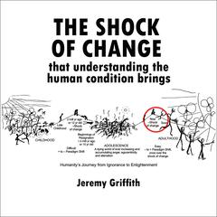 The Shock of Change that understanding the human condition brings by Jeremy Griffith audiobook