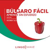 Búlgaro Fácil - Aprende Sin Esfuerzo - Principiante inicial - Volumen 1 de 3 by  Lingo Wave audiobook