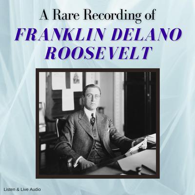 A Rare Recording of Franklin Delano Roosevelt by Franklin Delano Roosevelt audiobook