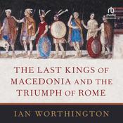 The Last Kings of Macedonia and the Triumph of Rome by  Ian Worthington audiobook