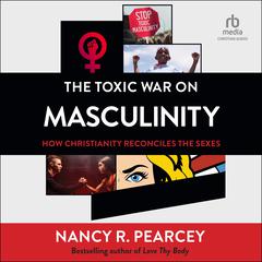 The Toxic War on Masculinity by Nancy R.  Pearcey audiobook